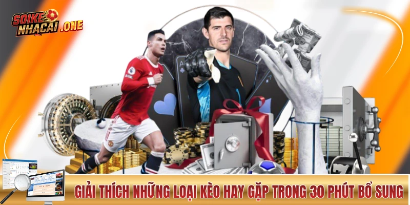 Giải thích những loại kèo hay gặp trong 30 phút bổ sung