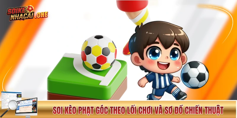 Soi kèo phạt góc theo lối chơi và sơ đồ chiến thuật